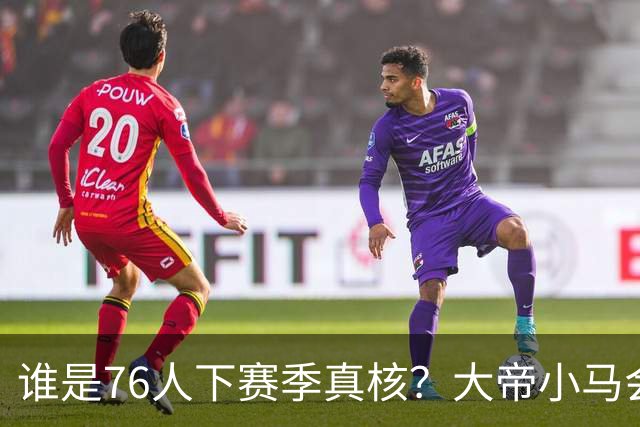 谁是76人下赛季真核？大帝小马会谦让老詹吗？