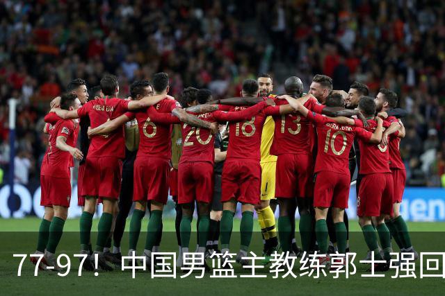 77-97！中国男篮主教练郭士强回应，日本媒体点评，韩国媒体发声